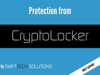 By SWIFTTECH SOLUTIONS
Protectionfrom
CryptoLocker
 