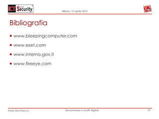 Milano, 15 aprile 2015
Paolo Dal Checco Ransomware e ricatti digitali
Bibliografia
¡  www.bleepingcomputer.com
¡  www.eset.com
¡  www.interno.gov.it
¡  www.fireeye.com
37
 