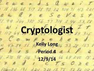 Cryptologist 
Kelly Long 
Period 4 
12/9/14 
 