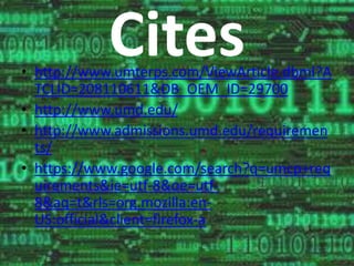 Cites 
• http://www.umterps.com/ViewArticle.dbml?A 
TCLID=208110611&DB_OEM_ID=29700 
• http://www.umd.edu/ 
• http://www.admissions.umd.edu/requiremen 
ts/ 
• https://www.google.com/search?q=umcp+req 
uirements&ie=utf-8&oe=utf- 
8&aq=t&rls=org.mozilla:en- 
US:official&client=firefox-a 
