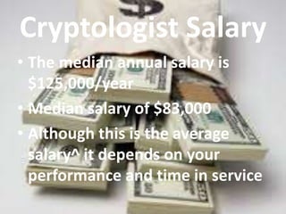 Cryptologist Salary 
• The median annual salary is 
$125,000/year 
• Median salary of $83,000 
• Although this is the average 
salary^ it depends on your 
performance and time in service 
 
