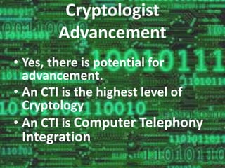 Cryptologist 
Advancement 
• Yes, there is potential for 
advancement. 
• An CTI is the highest level of 
Cryptology 
• An CTI is Computer Telephony 
Integration 
 