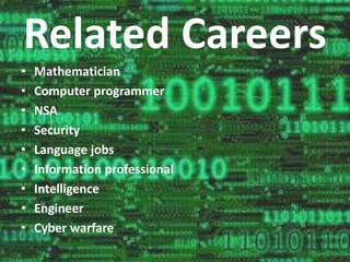 Related Careers 
• Mathematician 
• Computer programmer 
• NSA 
• Security 
• Language jobs 
• Information professional 
• Intelligence 
• Engineer 
• Cyber warfare 
 