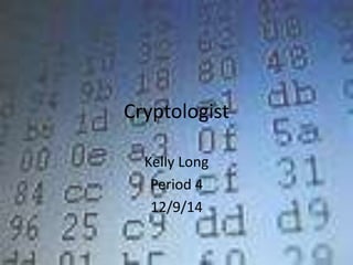 Cryptologist
Kelly Long
Period 4
12/9/14
 