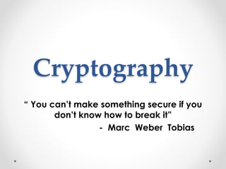 Cryptography
“ You can’t make something secure if you
don’t know how to break it”
- Marc Weber Tobias
 