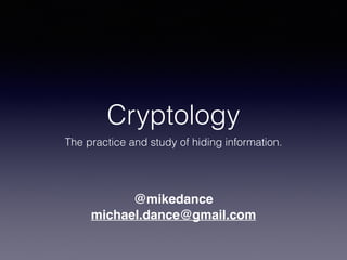 Cryptology
The practice and study of hiding information.
michael.dance@gmail.com
@mikedance
 
