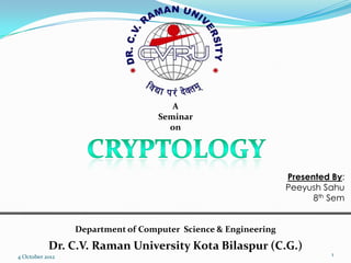 A
                                   Seminar
                                     on




                                                                Presented By:
                                                                Peeyush Sahu
                                                                      8th Sem


                 Department of Computer Science & Engineering
           Dr. C.V. Raman University Kota Bilaspur (C.G.)
4 October 2012                                                            1
 