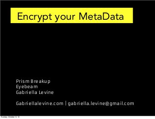 Encrypt your MetaData

Prism Breakup
Eyebeam
Gabriella Levine
Gabriellalevine.com | gabriella.levine@gmail.com
Sunday, October 6, 13

 
