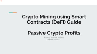 Crypto Mining using Smart
Contracts (DeFi) Guide
Passive Crypto Profits
Guide by Thomas & Matthew
Updated 19/11/21
 