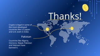 Pakistan
Countries like Algeria,
morocco, Nepal, Pakistan
and Vietnam have
banned it.
Thanks!
Crypto is legal in some of
the most developed
countries like U.S Japan
and U.K; even in India
 