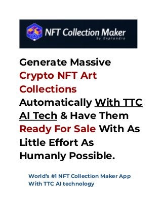 Generate Massive
Crypto NFT Art
Collections
Automatically With TTC
AI Tech & Have Them
Ready For Sale With As
Little Effort As
Humanly Possible.
​ World’s #1 NFT Collection Maker App
With TTC AI technology
 