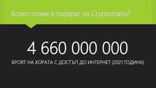 Колко голям е пазарът на Cryptoniana?
4 660 000 000
БРОЯТ НА ХОРАТА С ДОСТЪП ДО ИНТЕРНЕТ (2021 ГОДИНА)
 