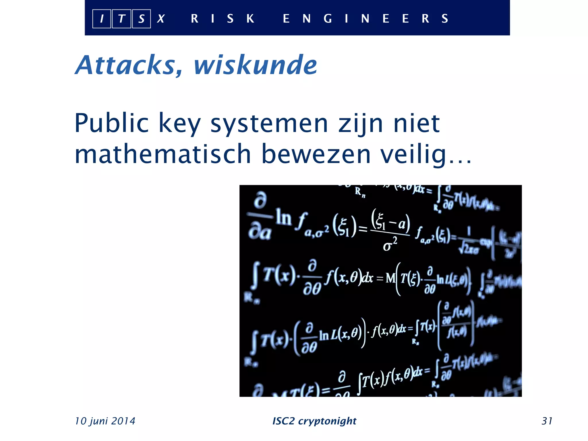 Attacks, wiskunde
10 juni 2014 ISC2 cryptonight 31
Public key systemen zijn niet
mathematisch bewezen veilig…
 