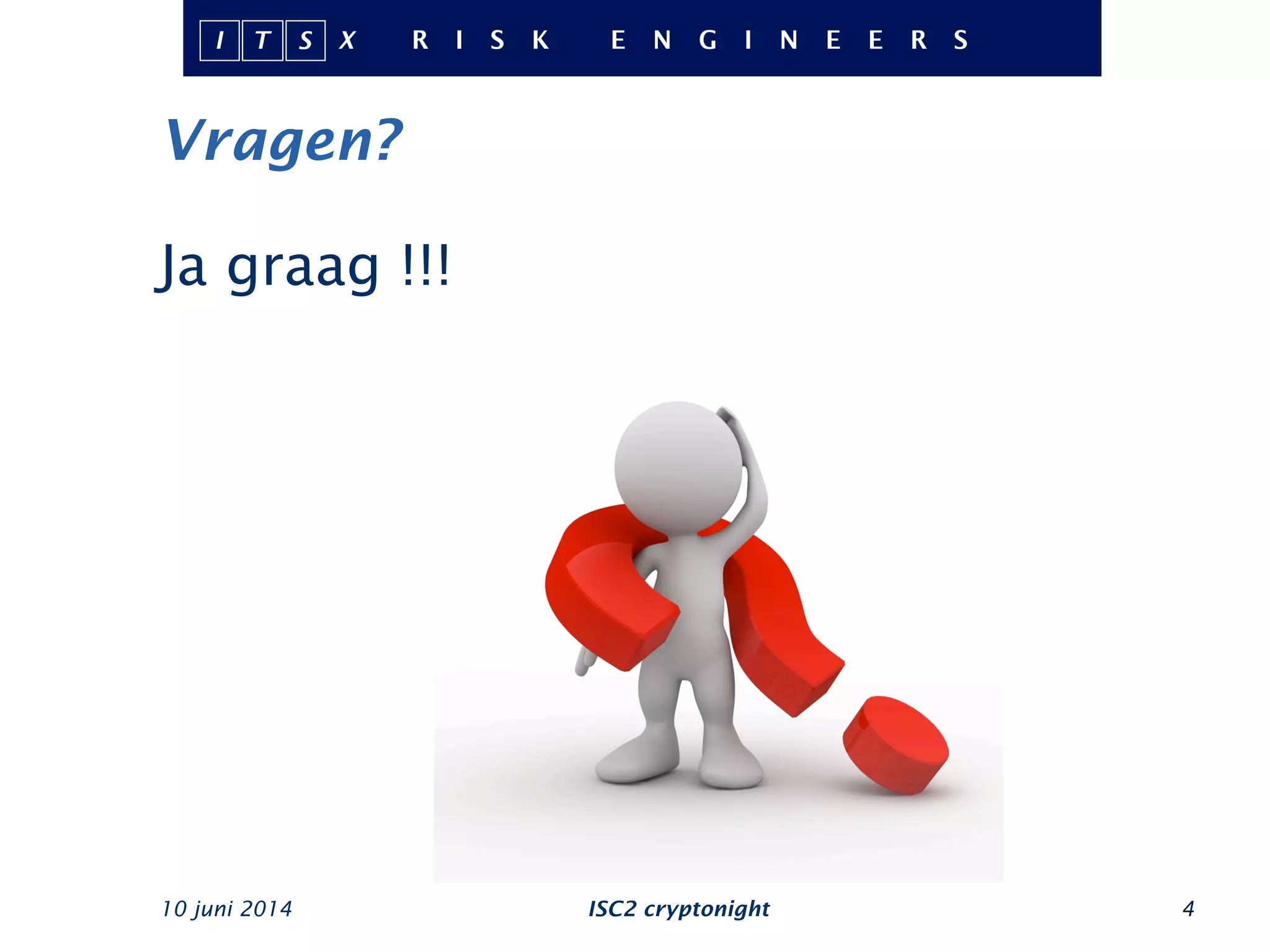 Vragen?
Ja graag !!!
ISC2 cryptonight10 juni 2014 4
 