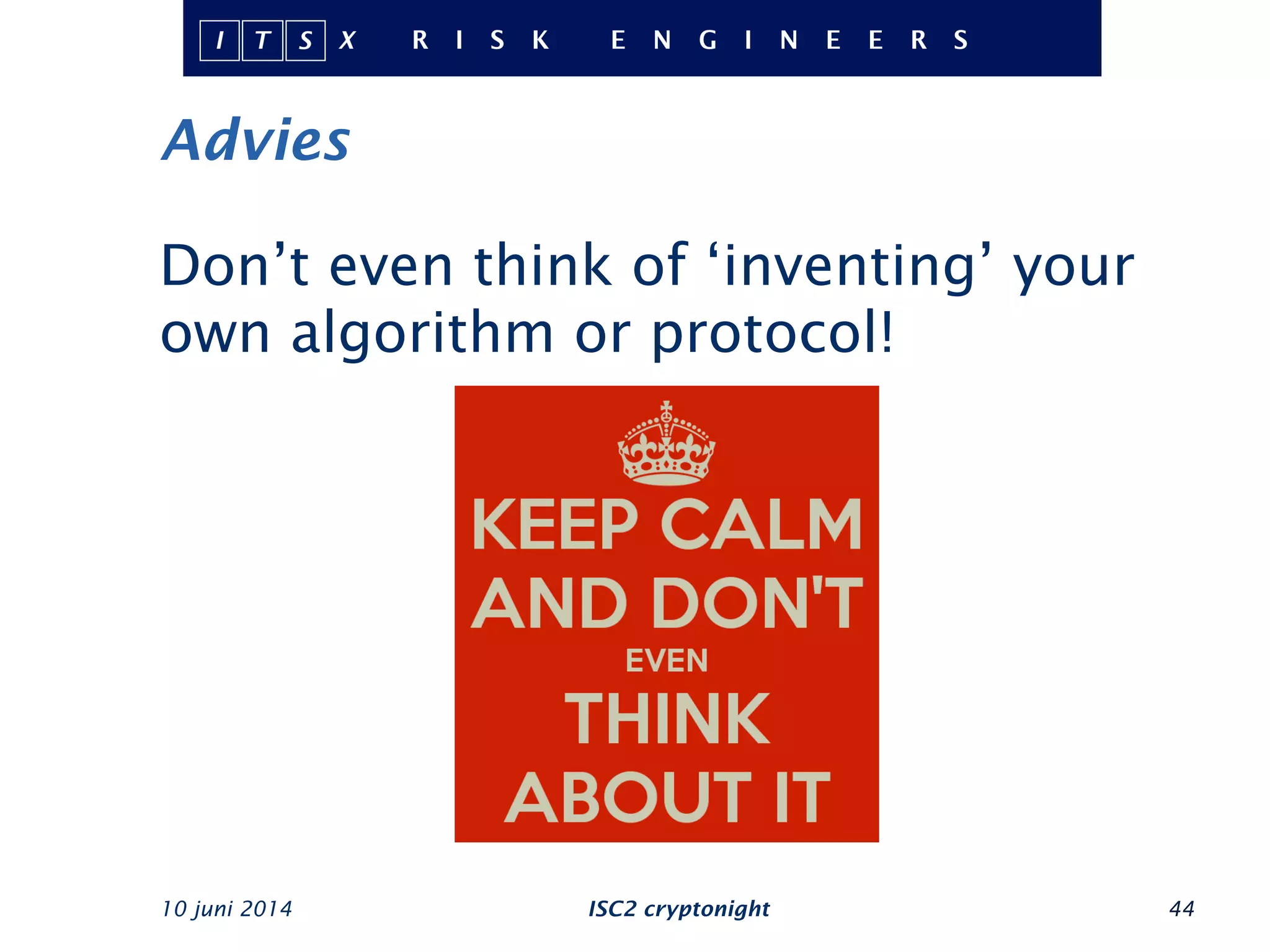 Advies
10 juni 2014 ISC2 cryptonight 44
Don’t even think of ‘inventing’ your
own algorithm or protocol!
 