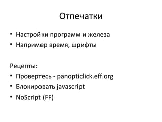 Отпечатки
• Настройки программ и железа
• Например время, шрифты
Рецепты:
• Провертесь - panopticlick.eff.org
• Блокировать javascript
• NoScript (FF)
 