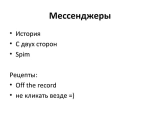 Мессенджеры
• История
• С двух сторон
• Spim
Рецепты:
• Off the record
• не кликать везде =)
 