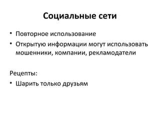 Социальные сети
• Повторное использование
• Открытую информации могут использовать
мошенники, компании, рекламодатели
Рецепты:
• Шарить только друзьям
 