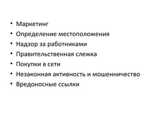 • Маркетинг
• Определение местоположения
• Надзор за работниками
• Правительственная слежка
• Покупки в сети
• Незаконная активность и мошенничество
• Вредоносные ссылки
 