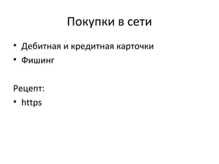 Покупки в сети
• Дебитная и кредитная карточки
• Фишинг
Рецепт:
• https
 