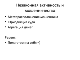 Незаконная активность и
мошенничество
• Месторасположения мошенника
• Юрисдикция суда
• Агрегация денег
Рецепт:
• Полагаться на себя =)
 