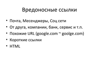 Вредоносные ссылки
• Почта, Месенджеры, Соц сети
• От друга, компании, банк, сервис и т.п.
• Похожие URL (google.com ~ goolge.com)
• Короткие ссылки
• HTML
 