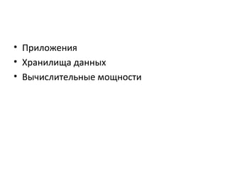 • Приложения
• Хранилища данных
• Вычислительные мощности
 