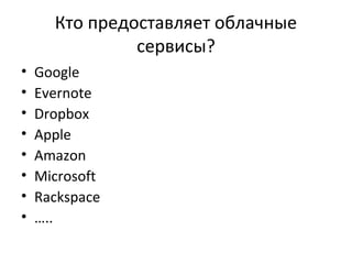 Кто предоставляет облачные
сервисы?
• Google
• Evernote
• Dropbox
• Apple
• Amazon
• Microsoft
• Rackspace
• …..
 