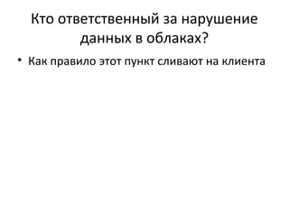Кто ответственный за нарушение
данных в облаках?
• Как правило этот пункт сливают на клиента
 