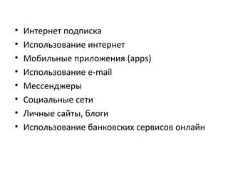 • Интернет подписка
• Использование интернет
• Мобильные приложения (apps)
• Использование e-mail
• Мессенджеры
• Социальные сети
• Личные сайты, блоги
• Использование банковских сервисов онлайн
 