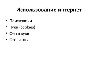 Использование интернет
• Поисковики
• Куки (cookies)
• Флэш куки
• Отпечатки
 