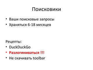 Поисковики
• Ваши поисковые запросы
• Храняться 6-18 месяцев
Рецепты:
• DuckDuckGo
• Разлогиниваться !!!
• Не скачивать toolbar
 