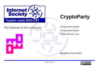 www.isoc.cat
The Internet is for everyone
CryptoParty
@CryptoPartyBCN
#cryptopartybcn
CryptoParty.cat
Barcelona, 8 juny 2013
 