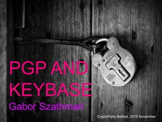 PGP AND
KEYBASE
Gabor Szathmari
CryptoParty Belfast, 2015 November
 