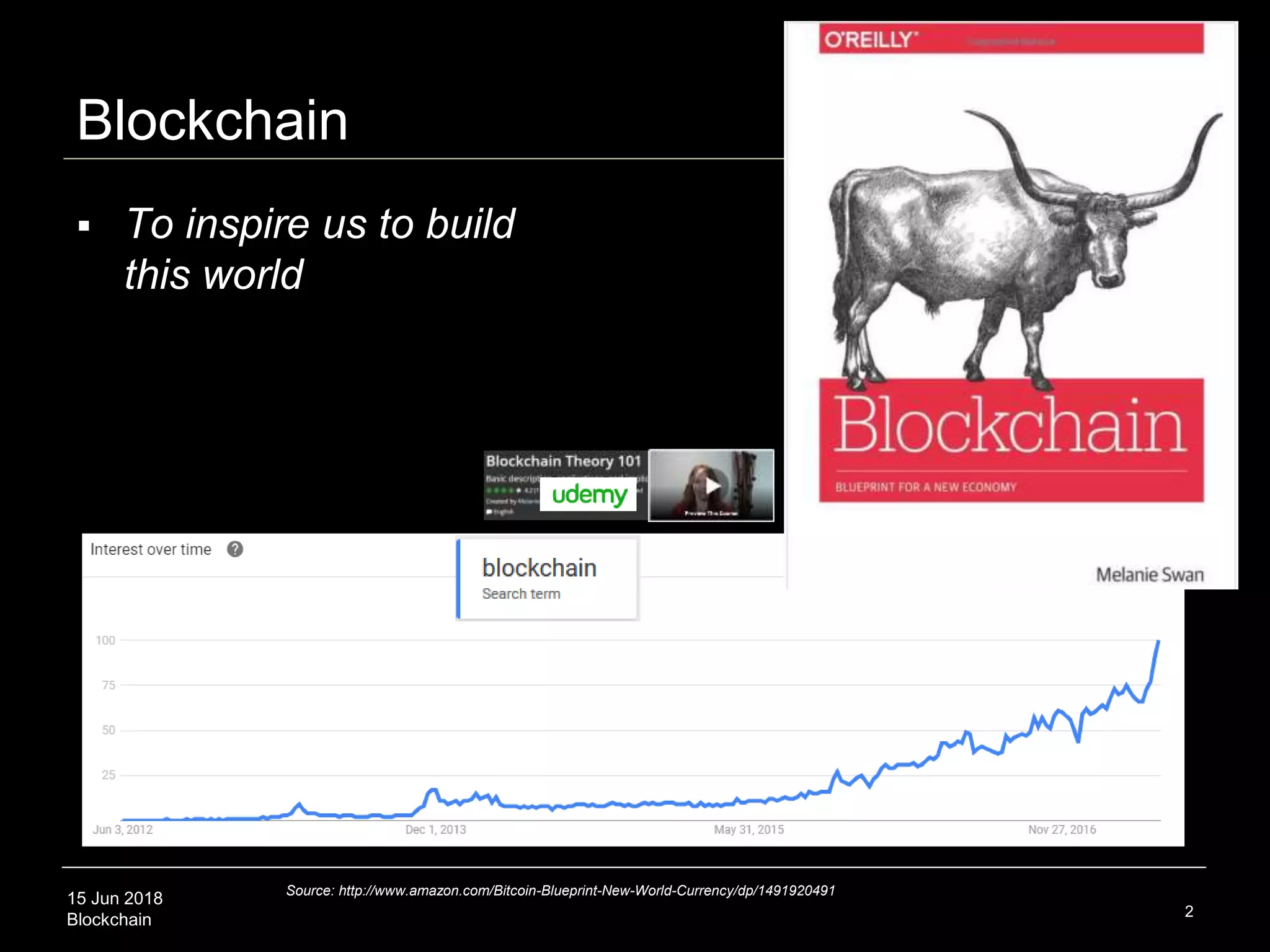 15 Jun 2018
Blockchain
Blockchain
2
Source: http://www.amazon.com/Bitcoin-Blueprint-New-World-Currency/dp/1491920491
 To inspire us to build
this world
 