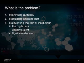 15 Jun 2018
Blockchain
What is the problem?
6
1. Rethinking authority
2. Rebuilding societal trust
3. Reinventing the role...