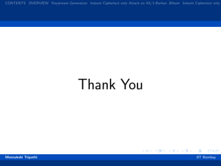 CONTENTS OVERVIEW Keystream Generation Instant Ciphertext only Attack on A5/1-Barkan ,Biham Instant Ciphertext only
Thank You
Meenakshi Tripathi IIT Bombay
 