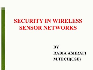 SECURITY IN WIRELESS
SENSOR NETWORKS
BY
RABIA ASHRAFI
M.TECH(CSE)
 