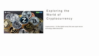cryptocurrency – it’s like digital money that uses super secure
technology called blockchain
E x p l o r i n g t h e
W o r l d o f
C r y p t o c u r r e n c y
 