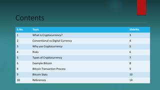 Contents
S.No. Topic SlideNo.
1 What is Cryptocurrency? 3
2 Conventional vs Digital Currency 4
3 Why use Cryptocurrency 5
...