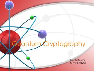 Quantum Cryptography
Harsh Dawar
Sumit Kadyan
 