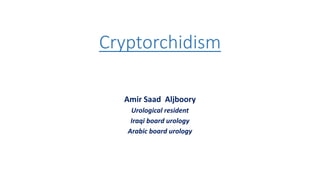 Cryptorchidism
Amir Saad Aljboory
Urological resident
Iraqi board urology
Arabic board urology
 