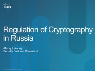 Regulation of Cryptography
in Russia
Alexey Lukatsky
Security Business Consultant




© 2011 Cisco and/or its affiliates. All rights reserved.   1
 