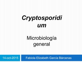 14-oct-2015 Fabiola Elizabeth García Bárcenas
Cryptosporidi
um
Microbiología
general
 