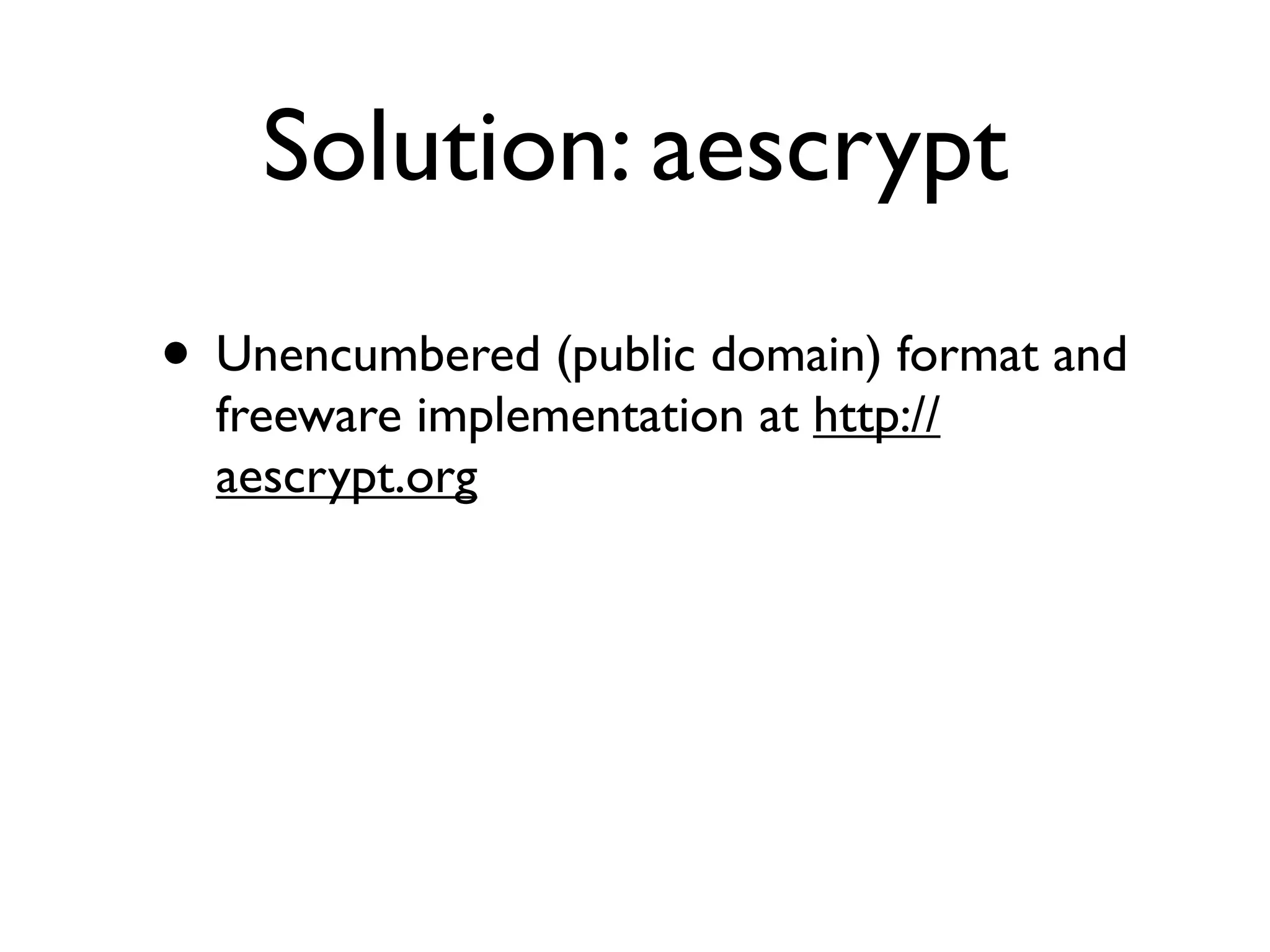 Solution: aescrypt
• Unencumbered (public domain) format and
  freeware implementation at http://
  aescrypt.org
 