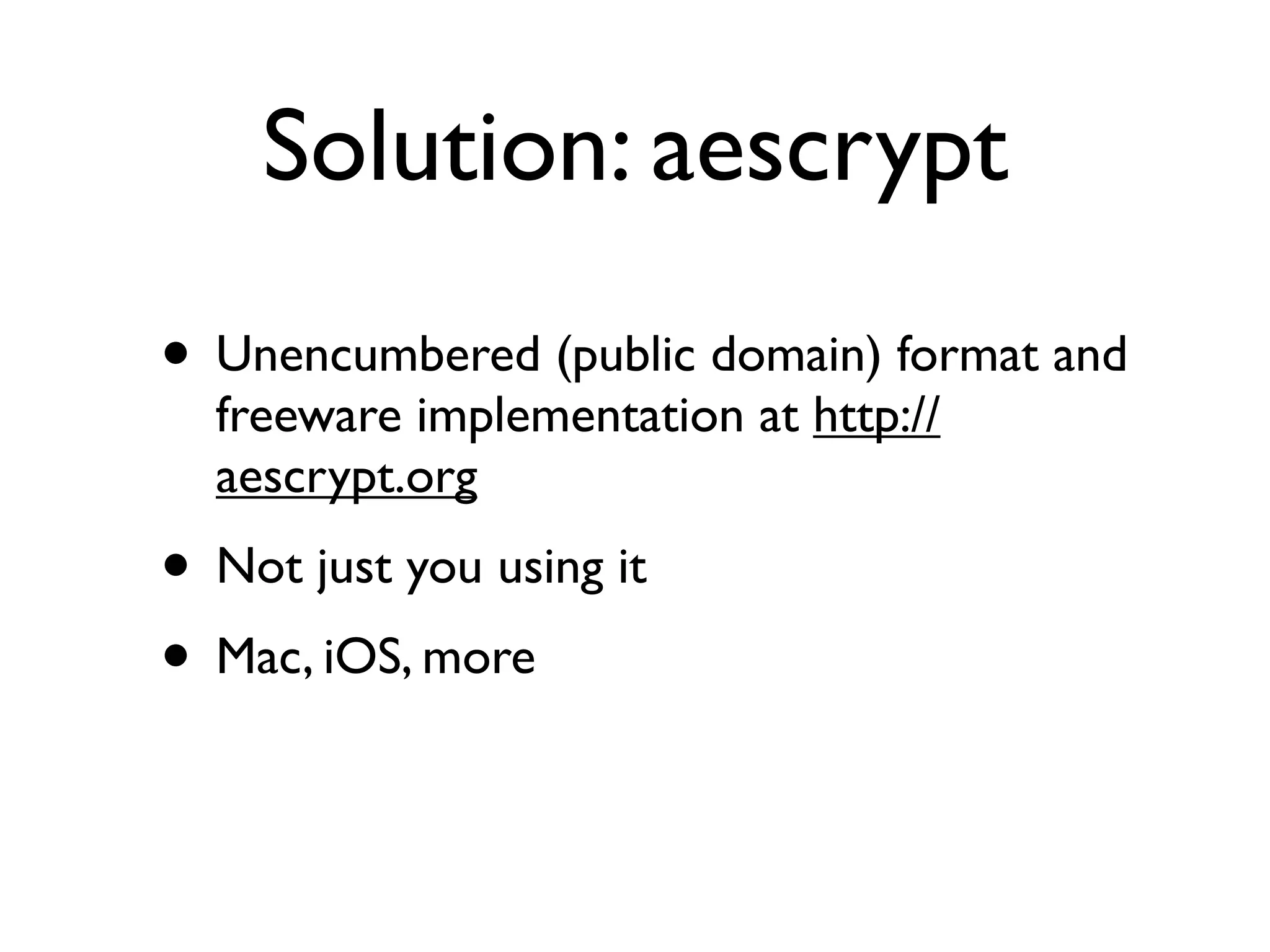 Solution: aescrypt
• Unencumbered (public domain) format and
  freeware implementation at http://
  aescrypt.org
• Not just you using it
• Mac, iOS, more
 