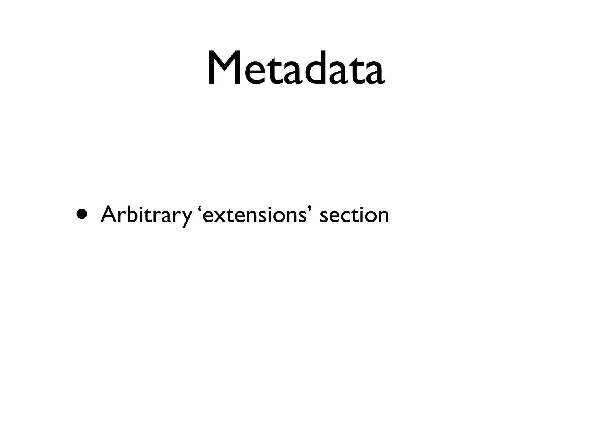 Metadata

• Arbitrary ‘extensions’ section
 