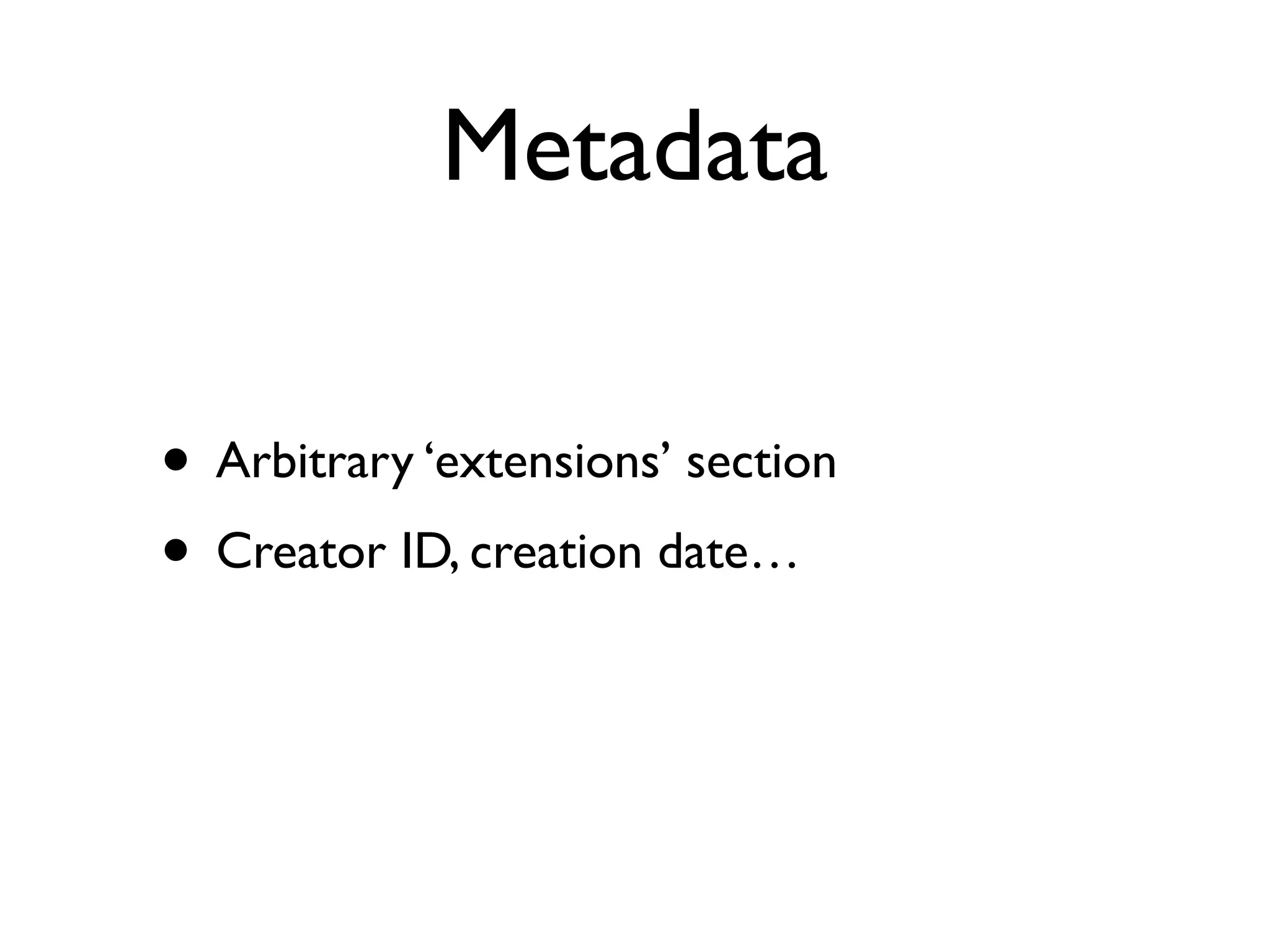 Metadata

• Arbitrary ‘extensions’ section
• Creator ID, creation date…
 