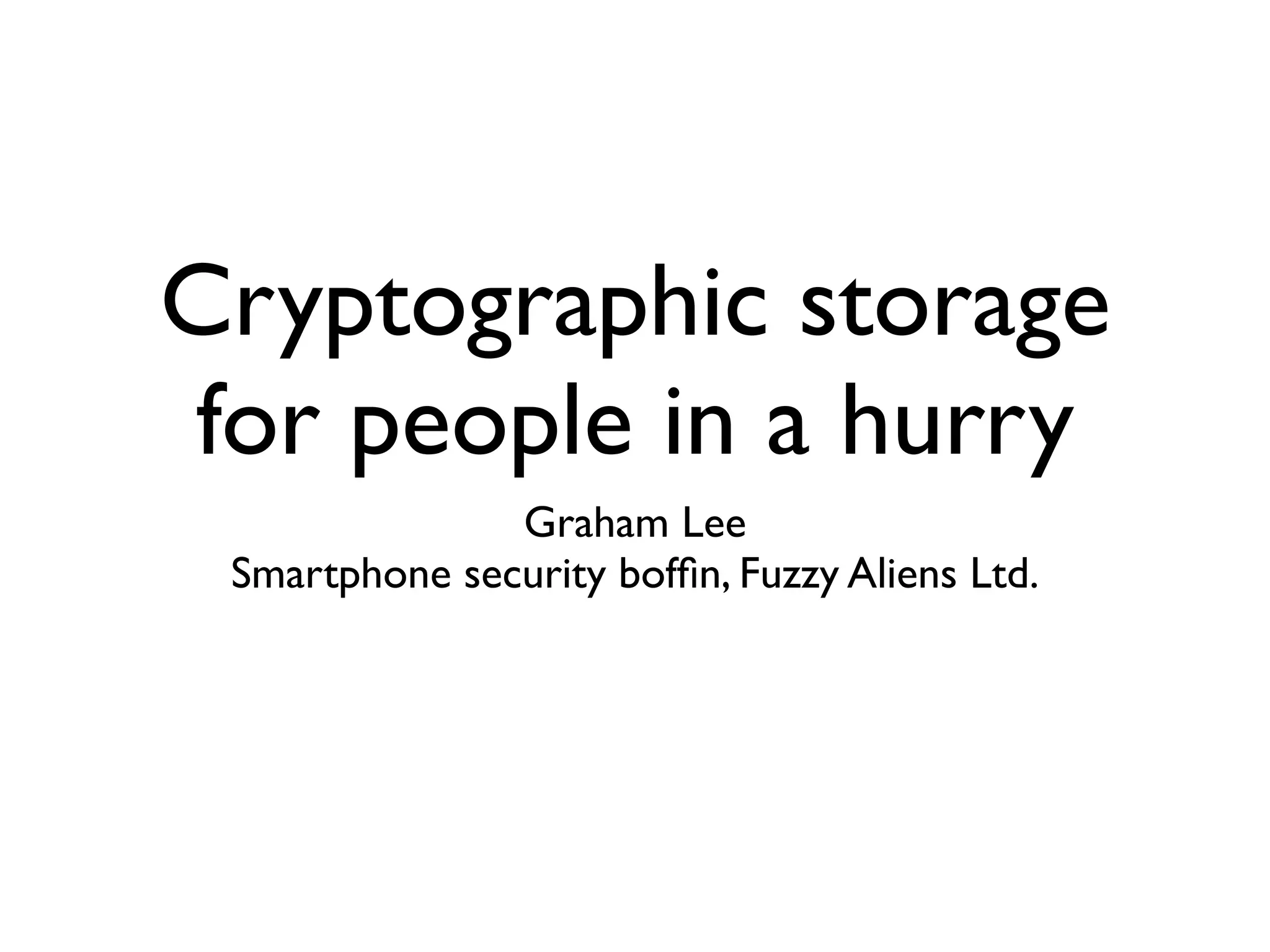 Cryptographic storage
for people in a hurry
               Graham Lee
 Smartphone security bofﬁn, Fuzzy Aliens Ltd.
 