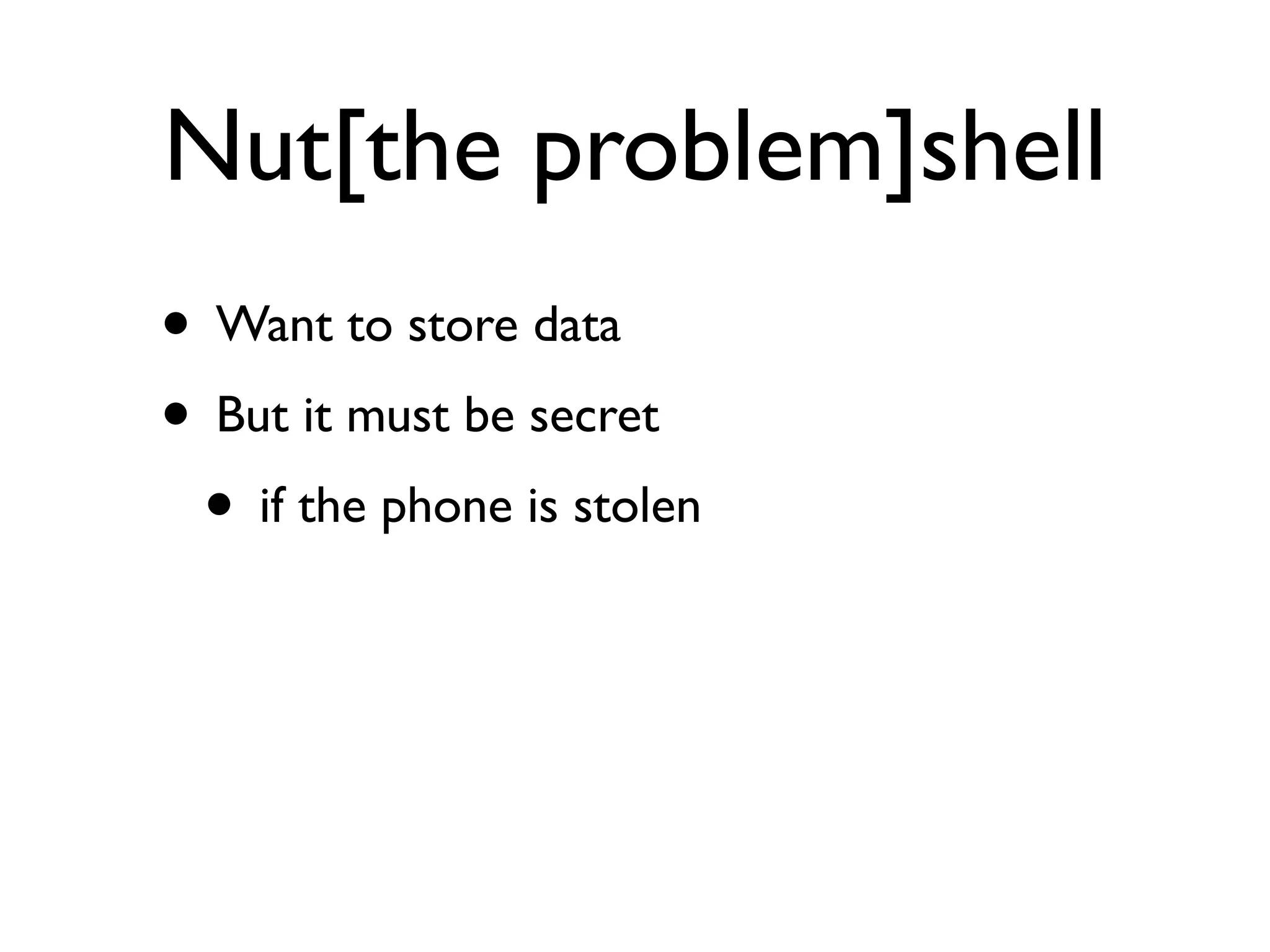 Nut[the problem]shell
• Want to store data
• But it must be secret
 • if the phone is stolen
 